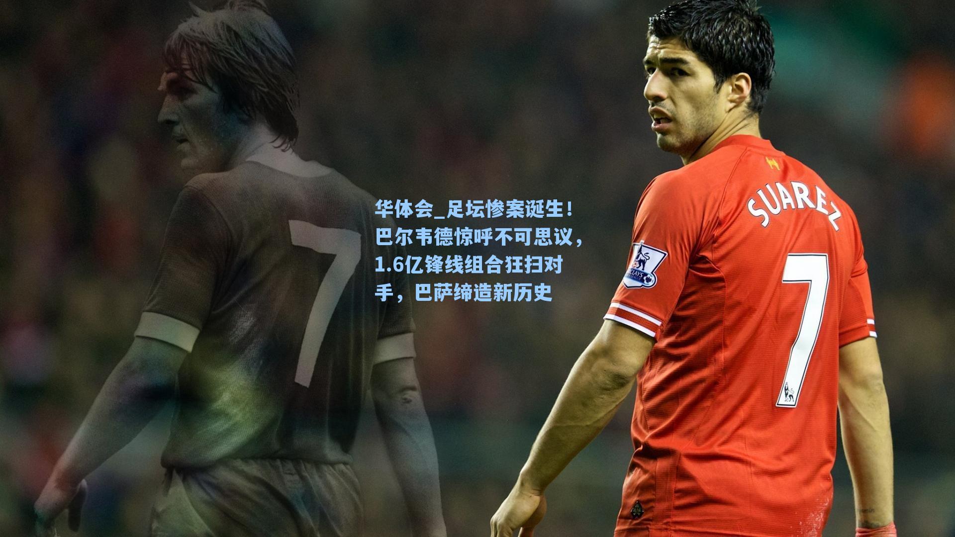 华体会_足坛惨案诞生！巴尔韦德惊呼不可思议，1.6亿锋线组合狂扫对手，巴萨缔造新历史
