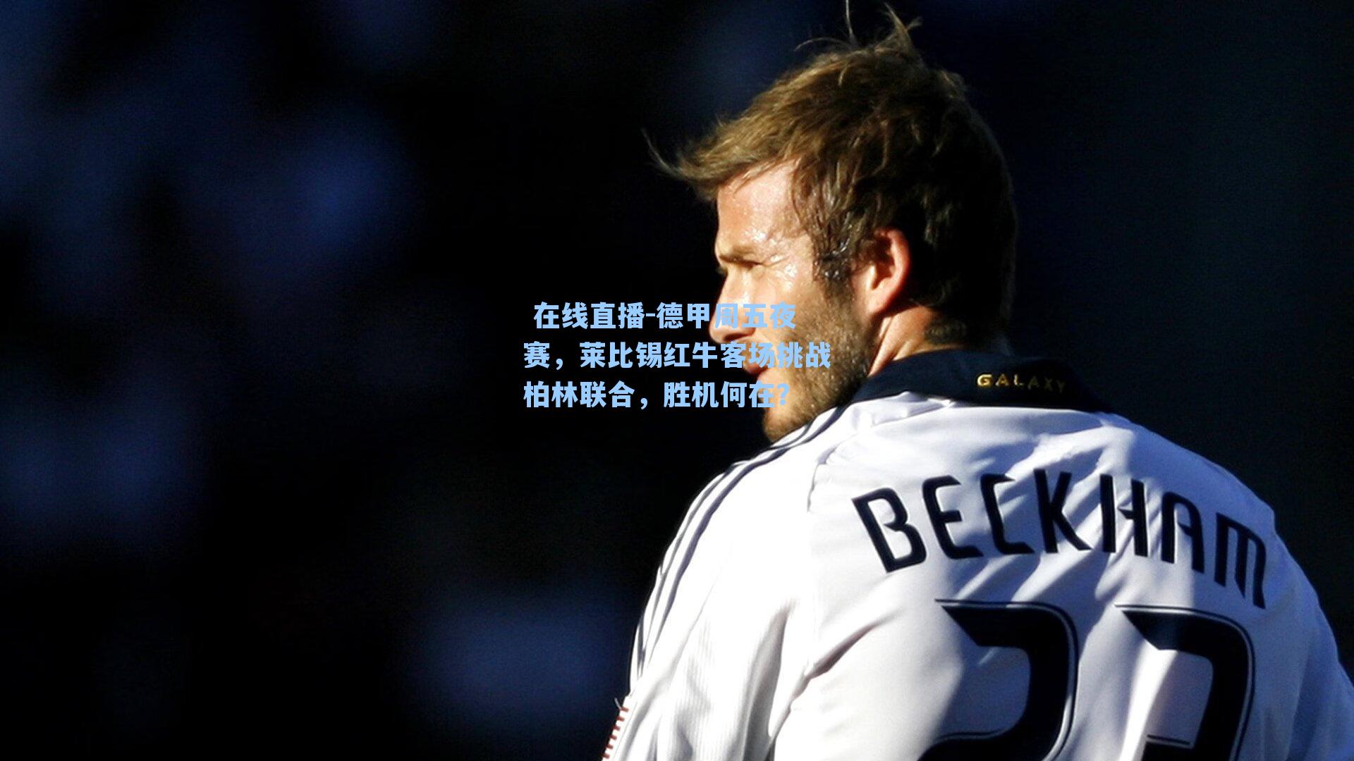  在线直播-德甲周五夜赛，莱比锡红牛客场挑战柏林联合，胜机何在？