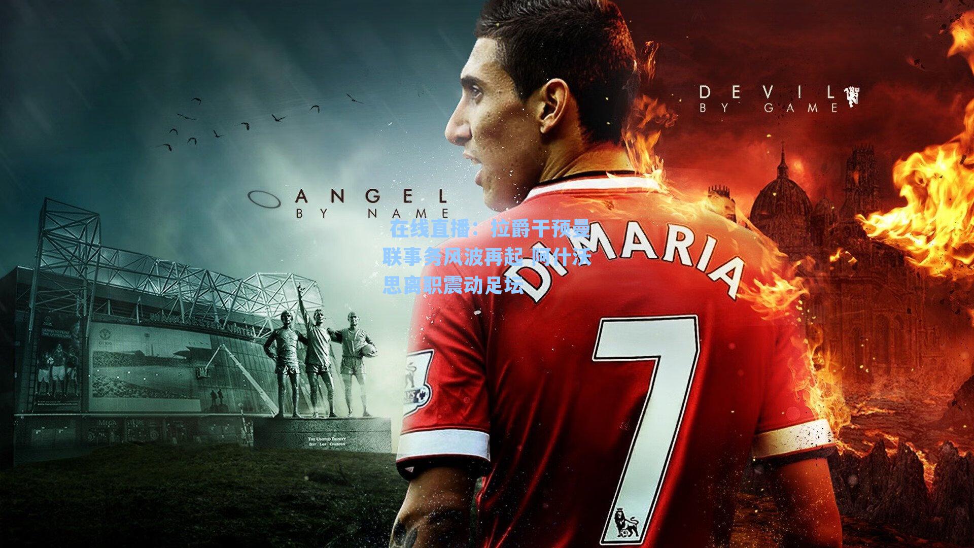 拉爵干预曼联事务风波再起 阿什沃思离职震动足坛