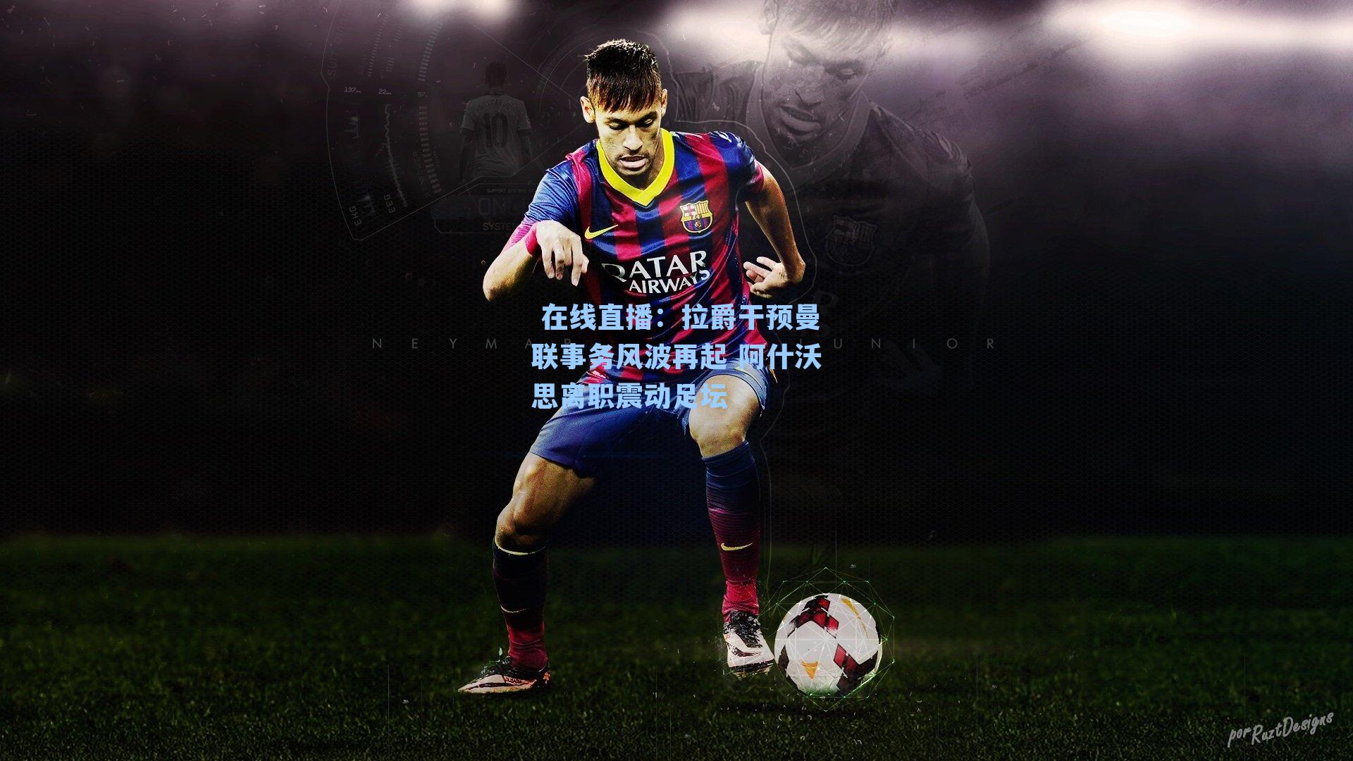 拉爵干预曼联事务风波再起 阿什沃思离职震动足坛