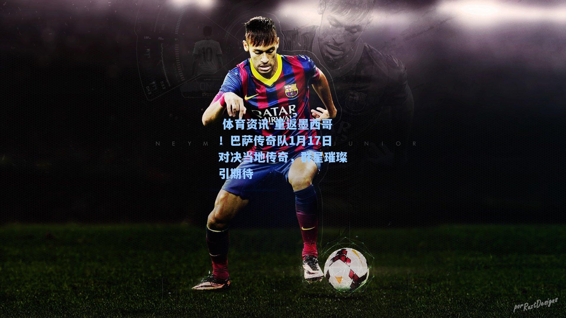 重返墨西哥！巴萨传奇队1月17日对决当地传奇，群星璀璨引期待