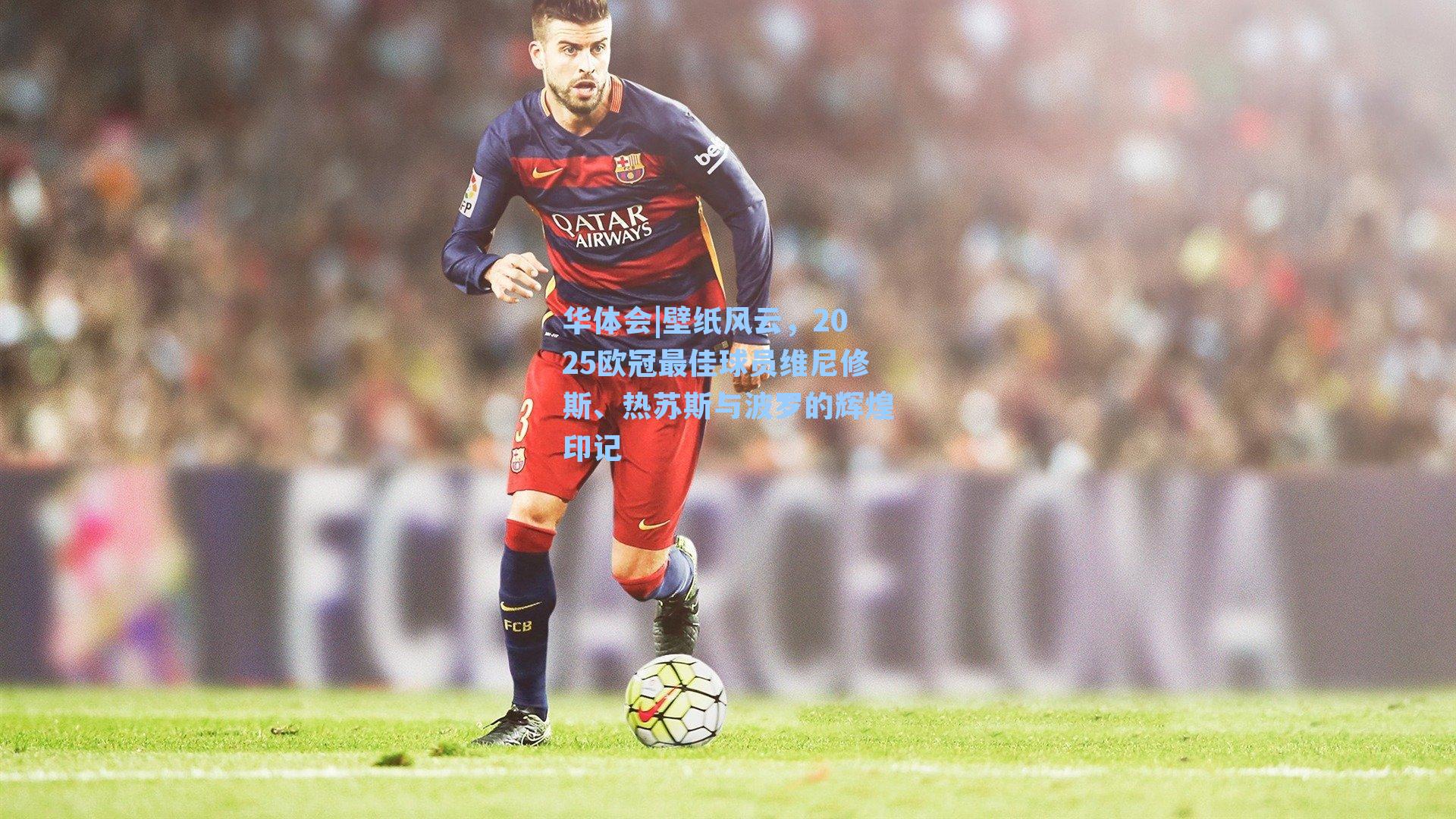 壁纸风云，2025欧冠最佳球员维尼修斯、热苏斯与波罗的辉煌印记