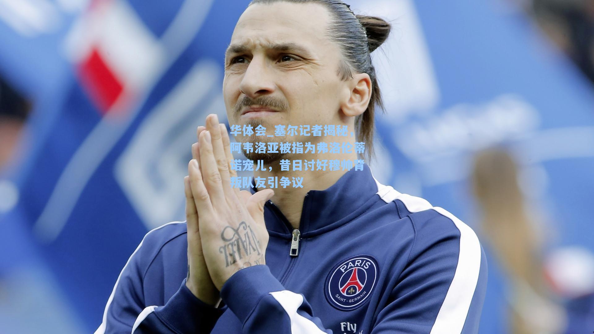 塞尔记者揭秘，阿韦洛亚被指为弗洛伦蒂诺宠儿，昔日讨好穆帅背叛队友引争议