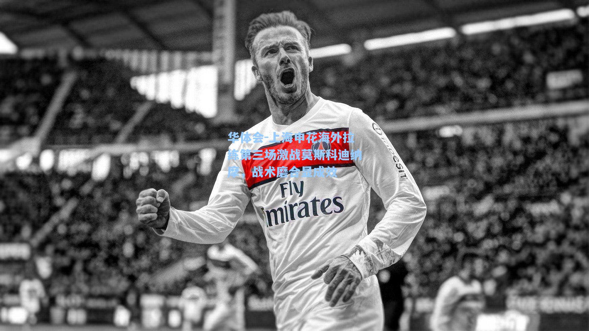 华体会-上海申花海外拉练第三场激战莫斯科迪纳摩，战术磨合显成效