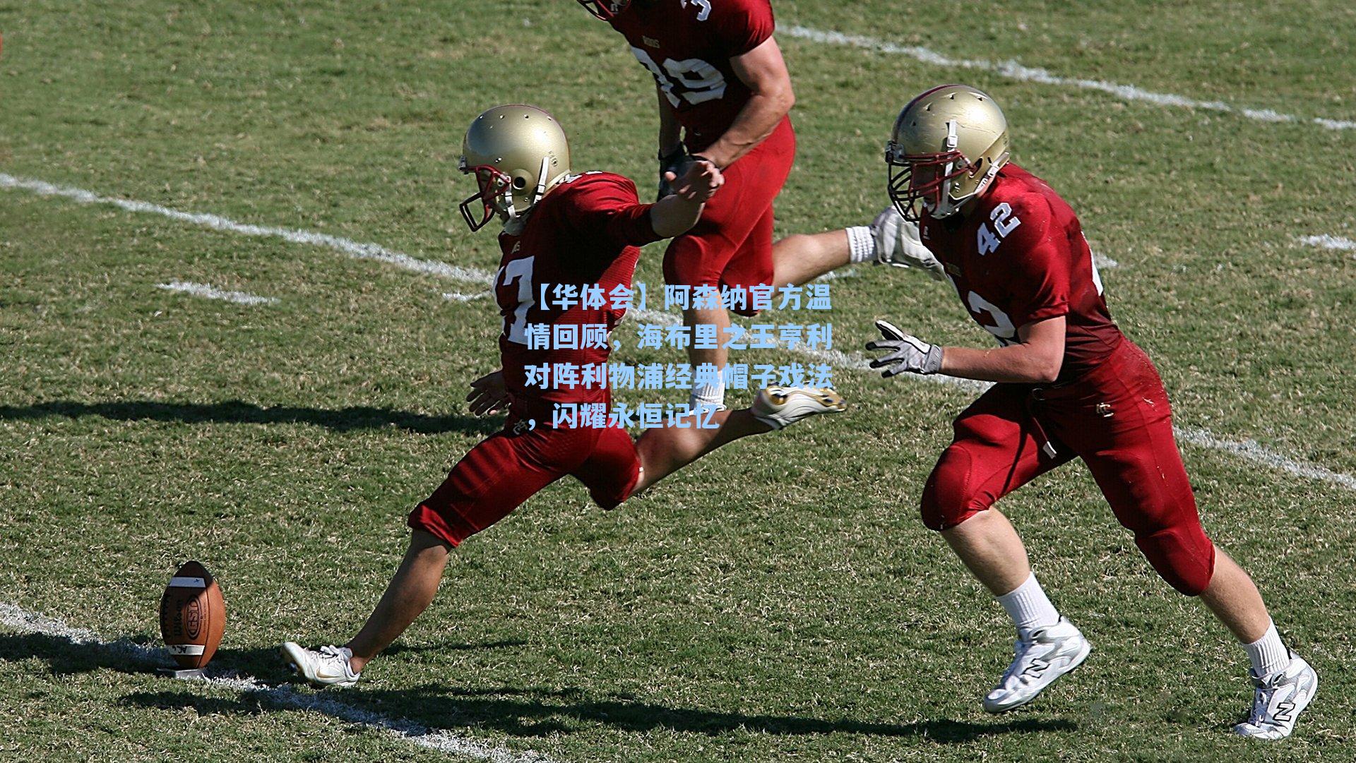 【华体会】阿森纳官方温情回顾，海布里之王亨利对阵利物浦经典帽子戏法，闪耀永恒记忆