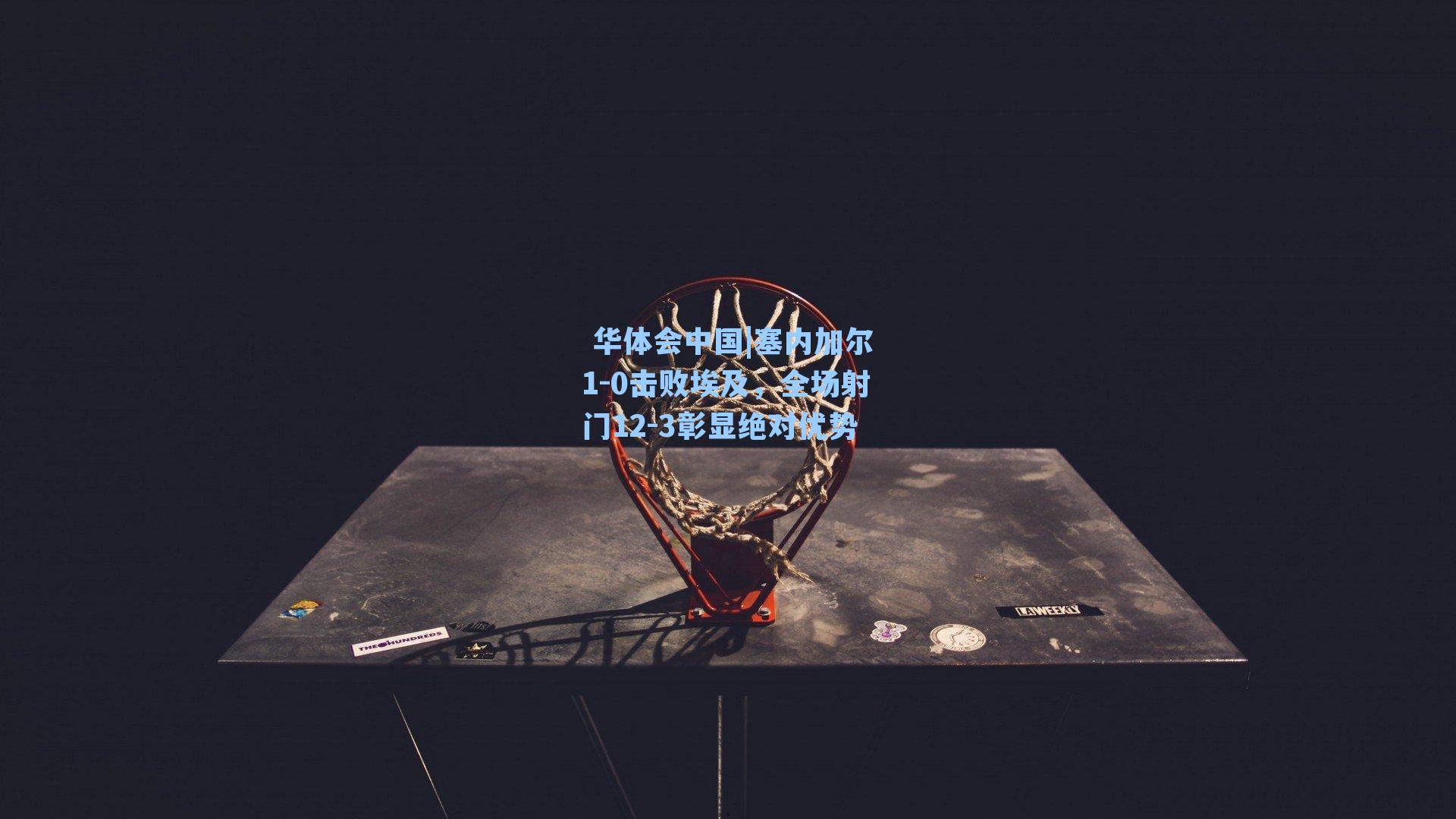  华体会中国|塞内加尔1-0击败埃及，全场射门12-3彰显绝对优势