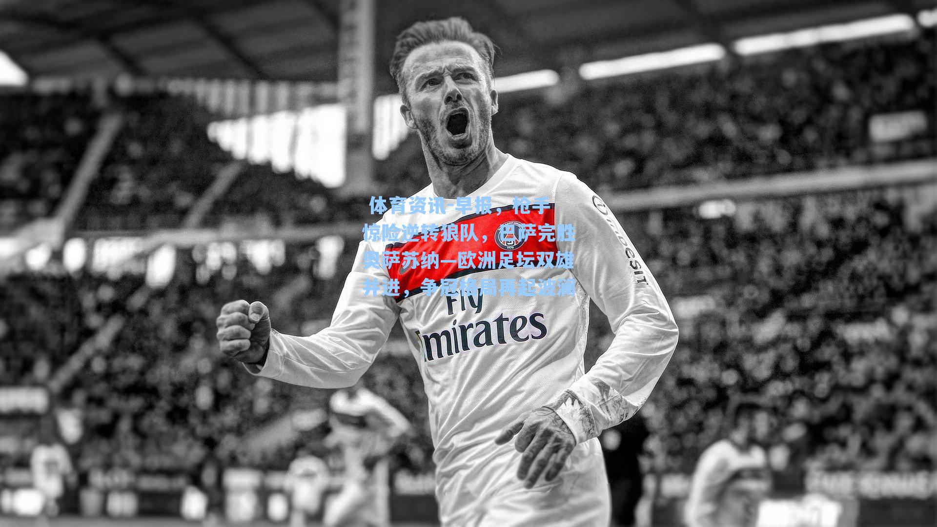 早报，枪手惊险逆转狼队，巴萨完胜奥萨苏纳—欧洲足坛双雄并进，争冠格局再起波澜