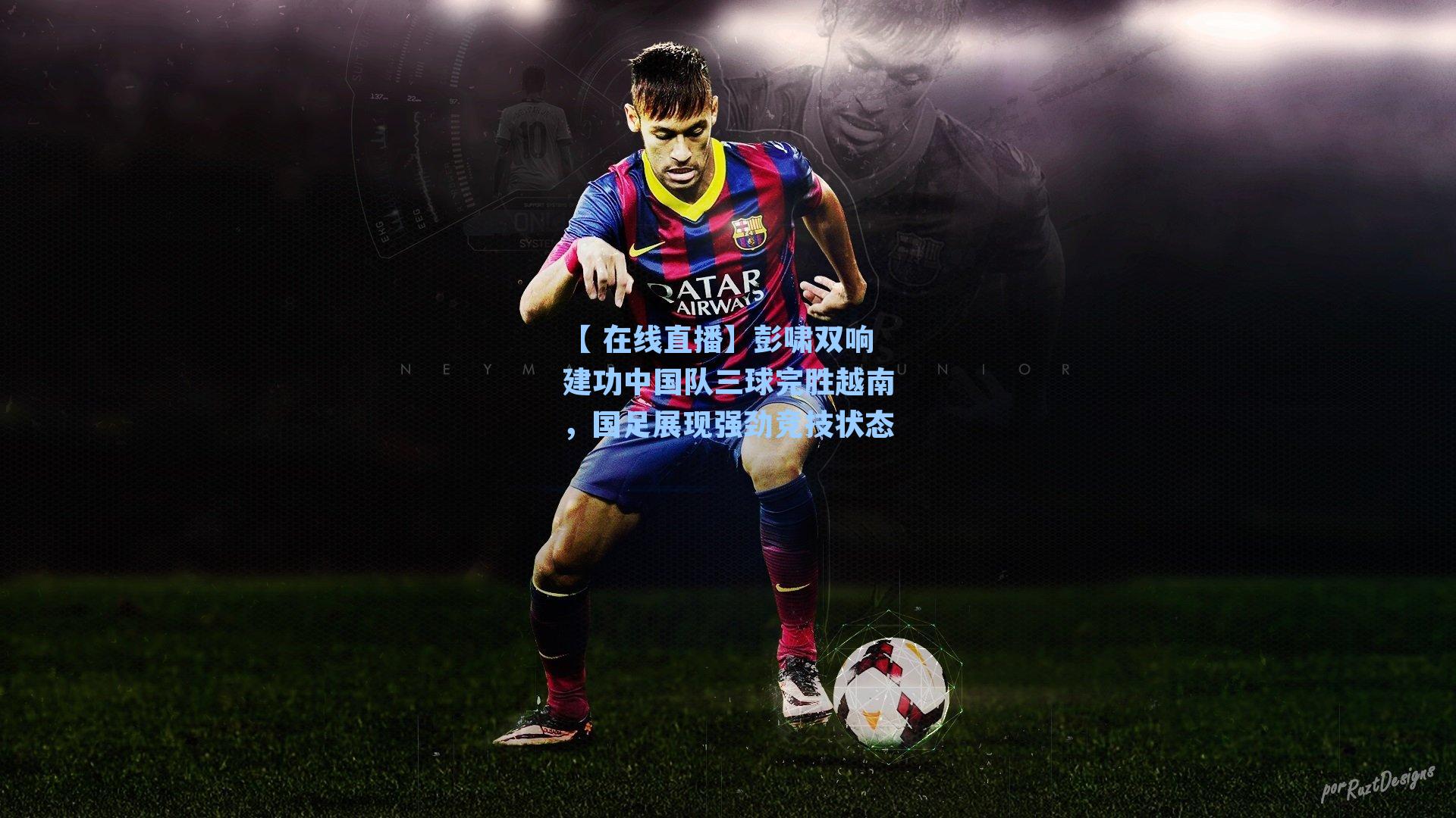 彭啸双响建功中国队三球完胜越南，国足展现强劲竞技状态