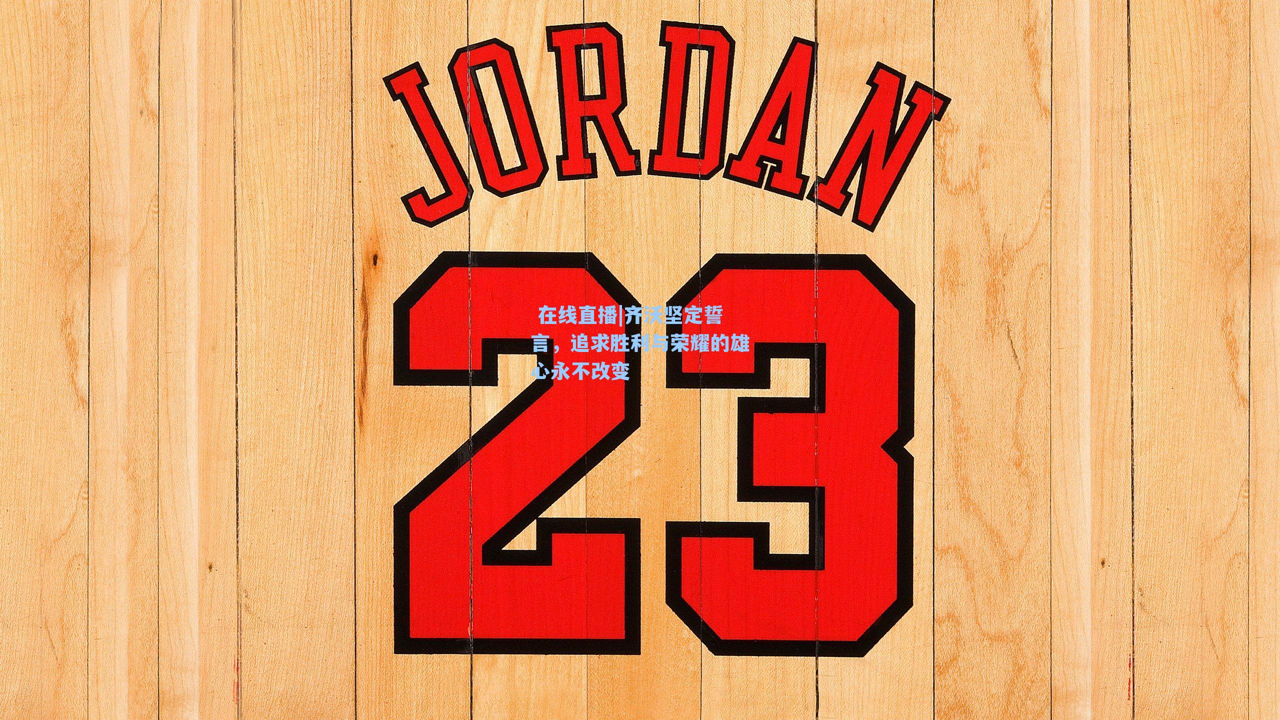 齐沃坚定誓言,追求胜利与荣耀的雄心永不改变