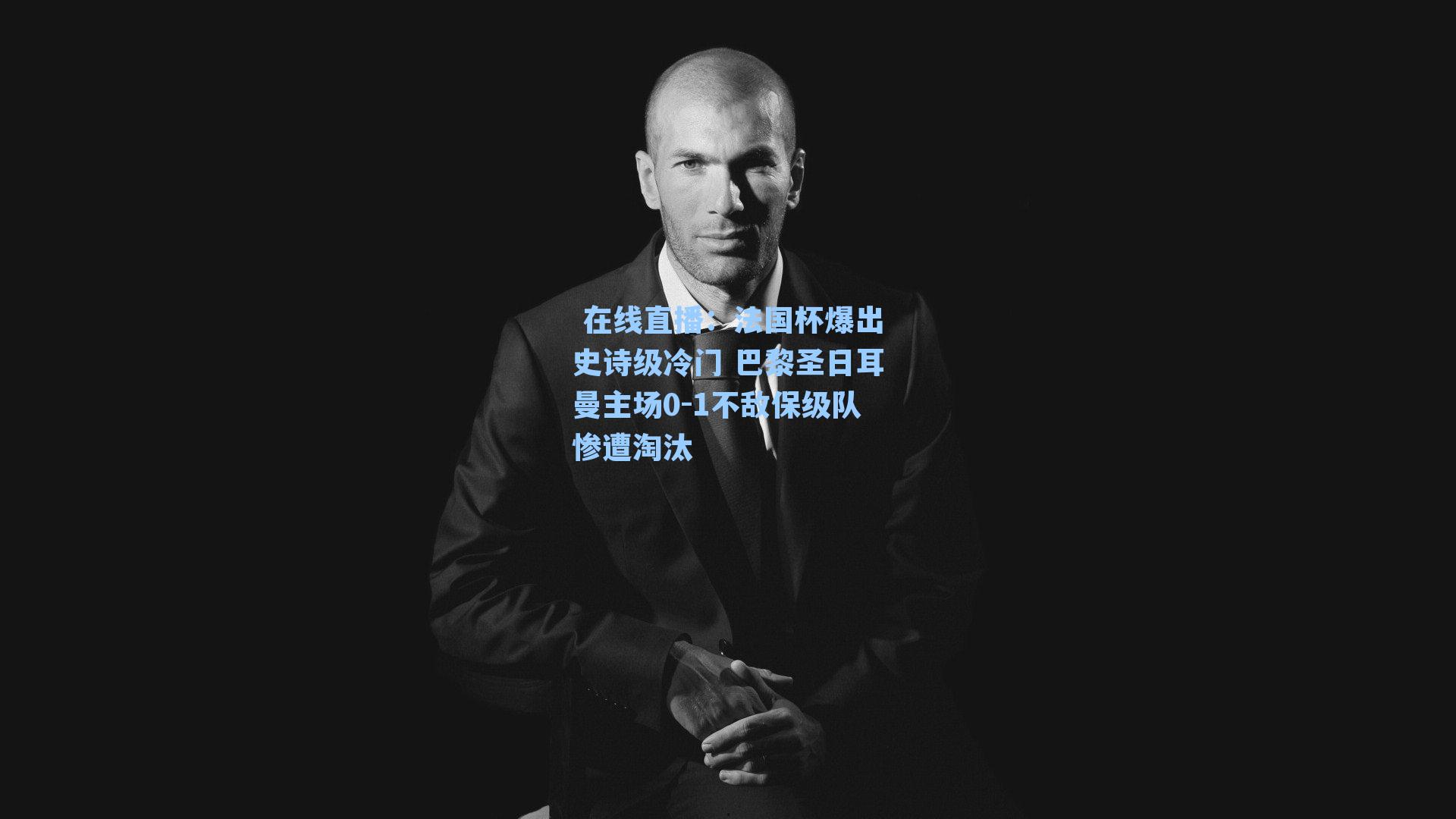 法国杯爆出史诗级冷门 巴黎圣日耳曼主场0-1不敌保级队惨遭淘汰