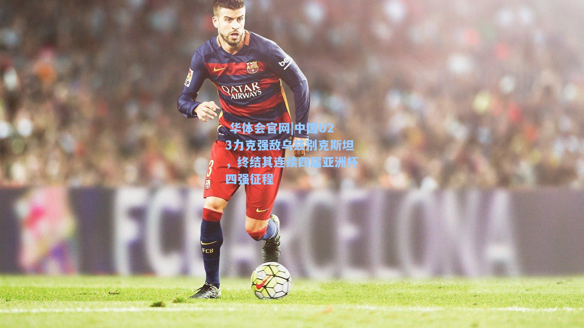 中国U23力克强敌乌兹别克斯坦，终结其连续四届亚洲杯四强征程