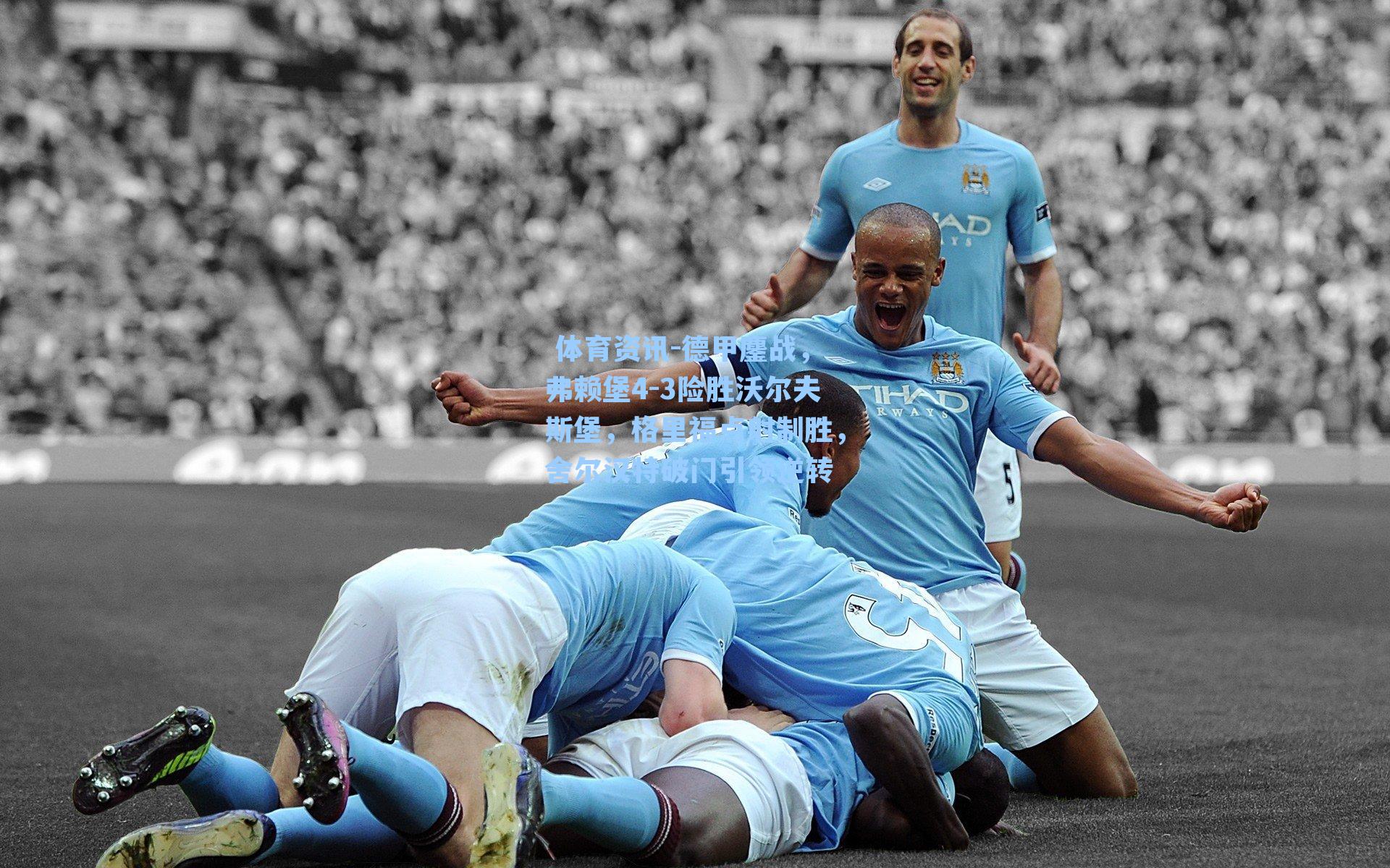 德甲鏖战，弗赖堡4-3险胜沃尔夫斯堡，格里福点射制胜，舍尔汉特破门引领逆转