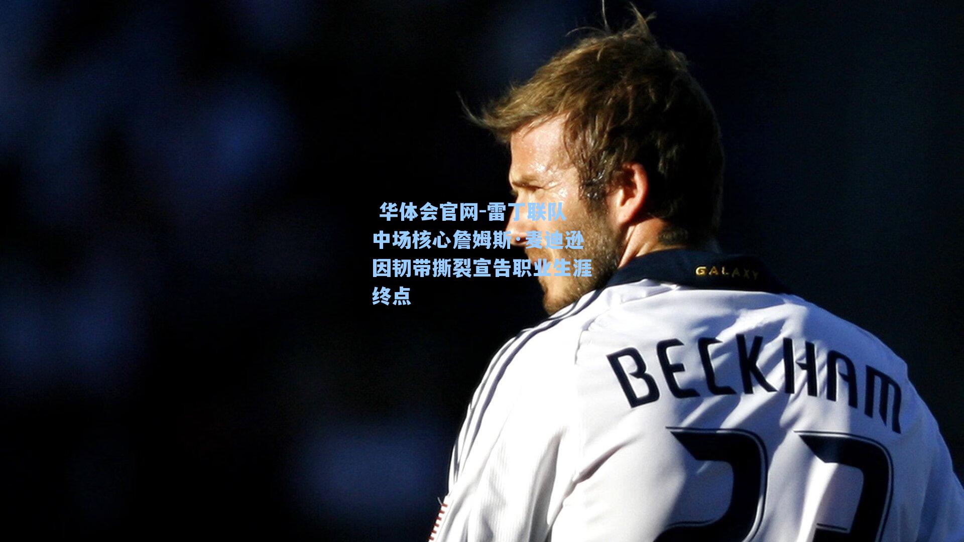 雷丁联队中场核心詹姆斯·麦迪逊因韧带撕裂宣告职业生涯终点