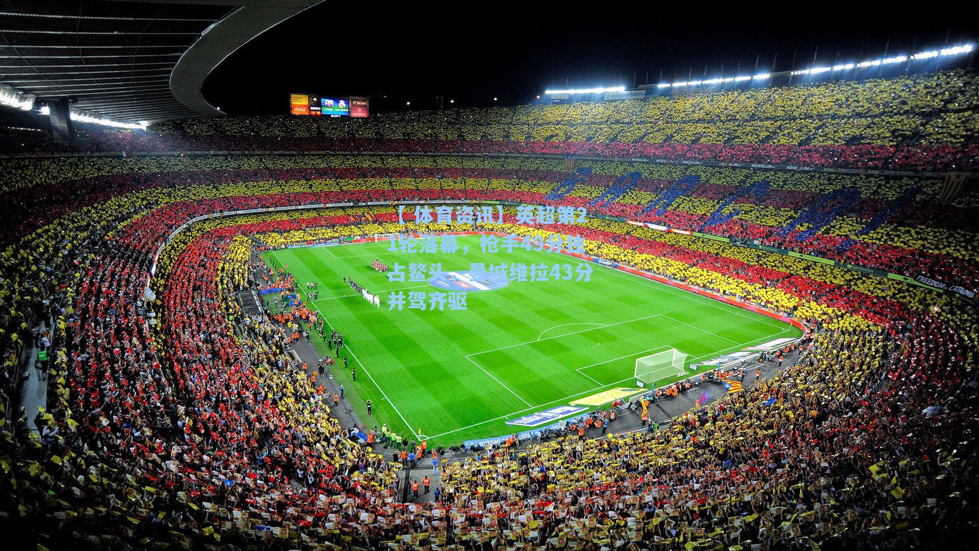 英超第21轮落幕，枪手49分独占鳌头，曼城维拉43分并驾齐驱