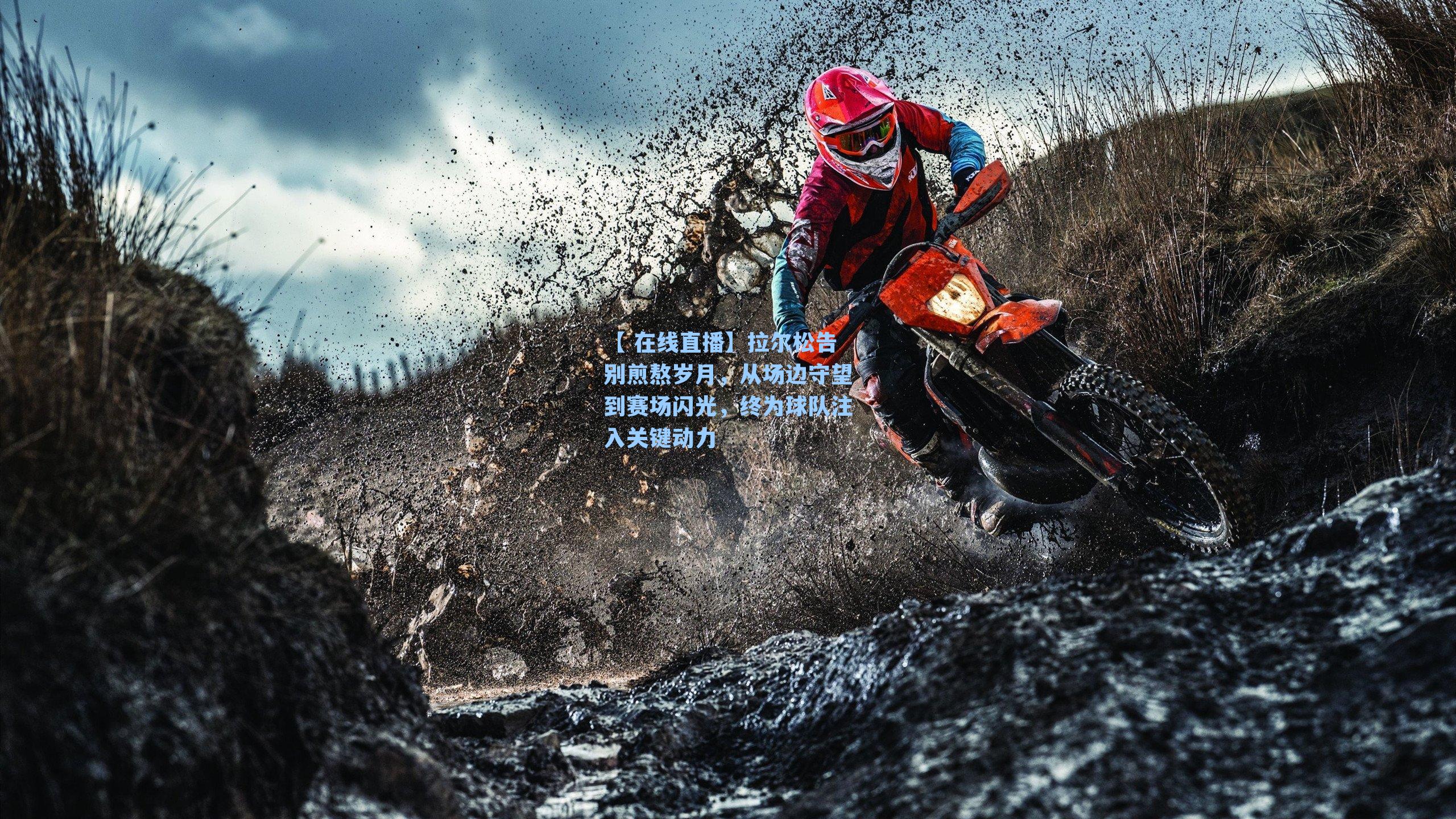 拉尔松告别煎熬岁月，从场边守望到赛场闪光，终为球队注入关键动力