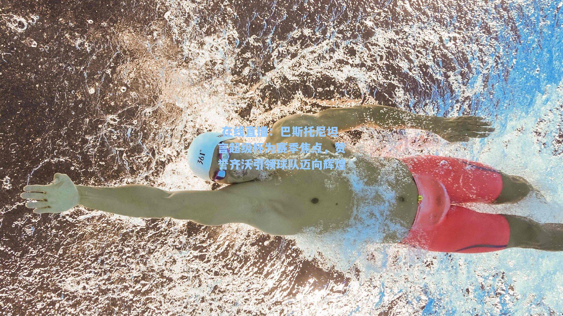 巴斯托尼坦言超级杯为赛季焦点，赞誉齐沃引领球队迈向辉煌