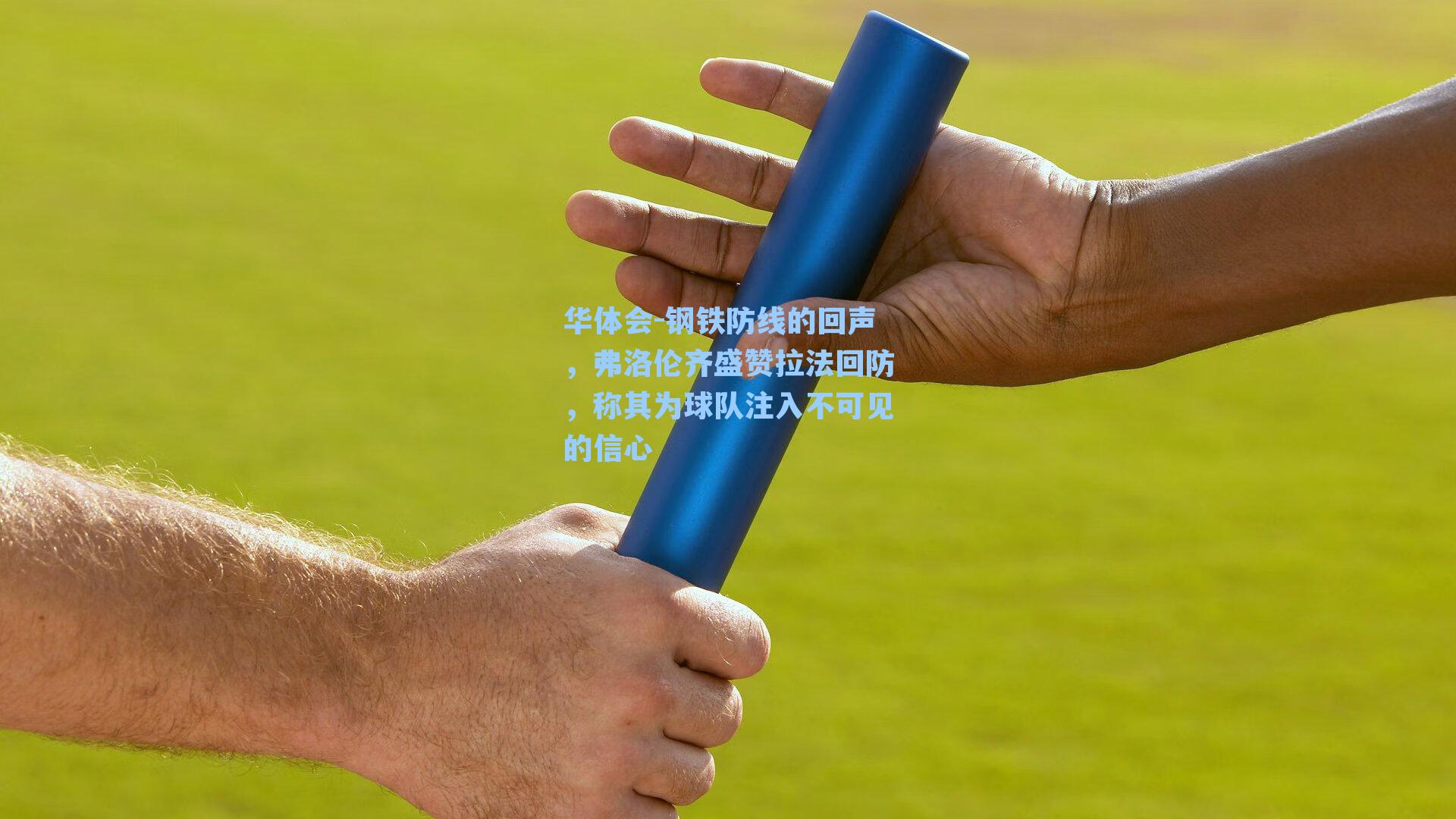 钢铁防线的回声，弗洛伦齐盛赞拉法回防，称其为球队注入不可见的信心