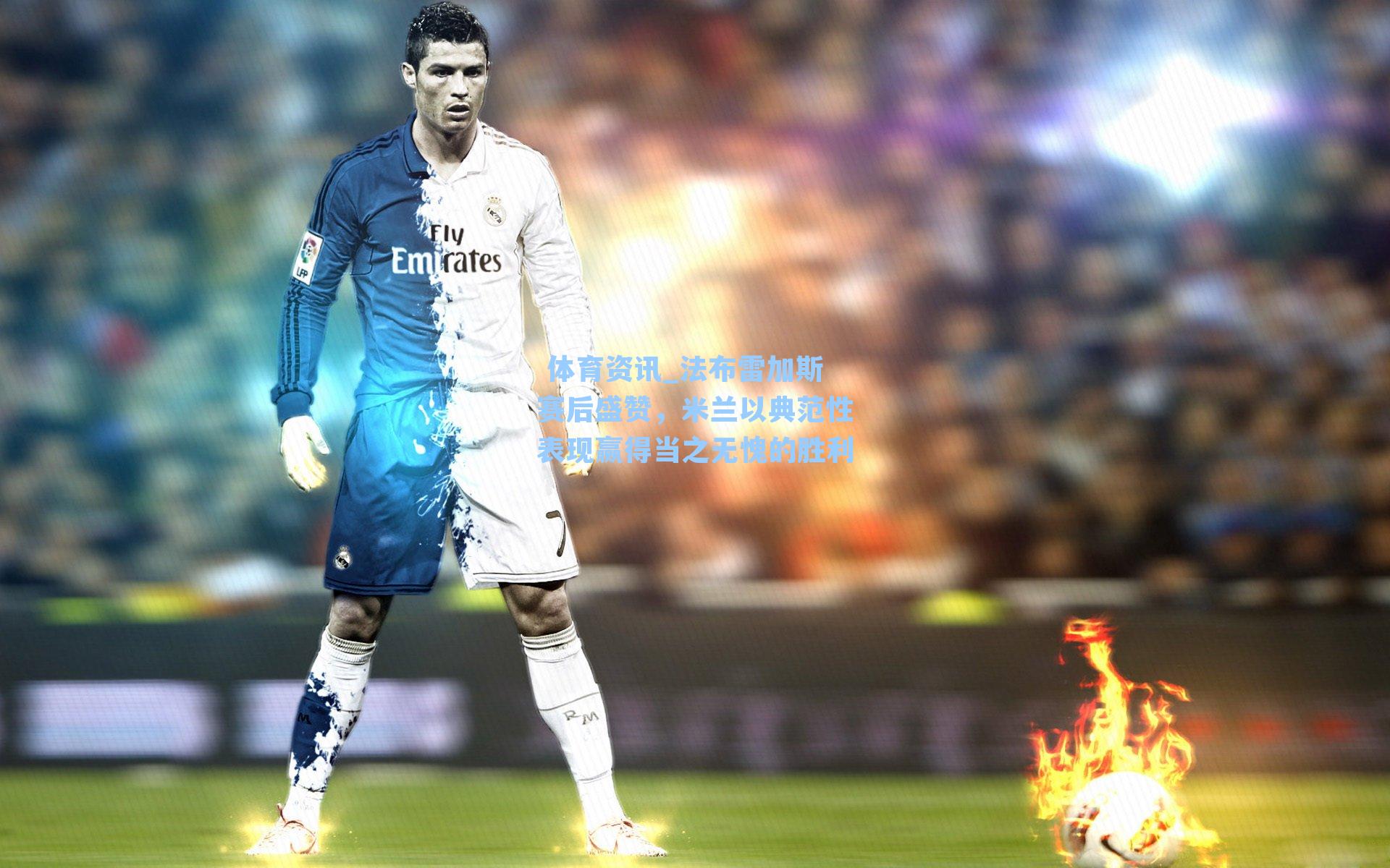 法布雷加斯赛后盛赞，米兰以典范性表现赢得当之无愧的胜利