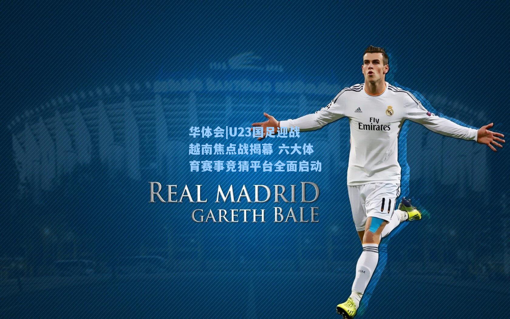 华体会|U23国足迎战越南焦点战揭幕 六大体育赛事竞猜平台全面启动