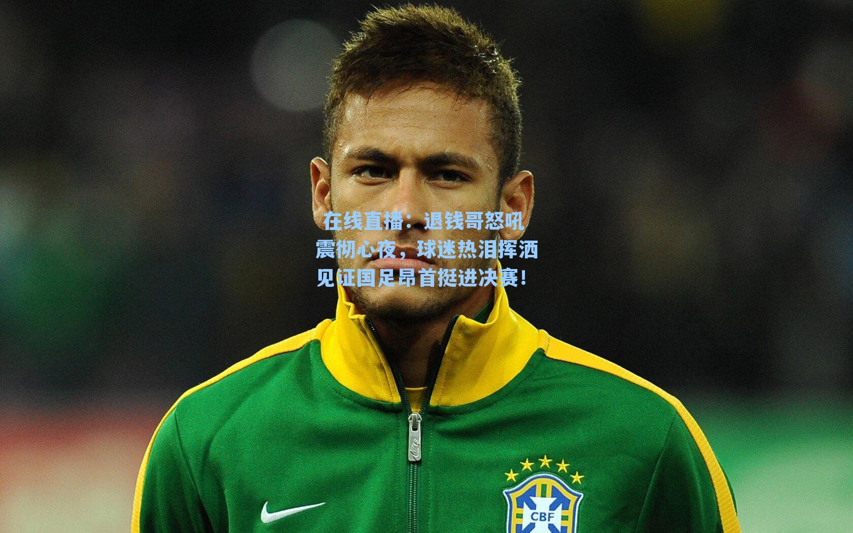 退钱哥怒吼震彻心夜，球迷热泪挥洒见证国足昂首挺进决赛！